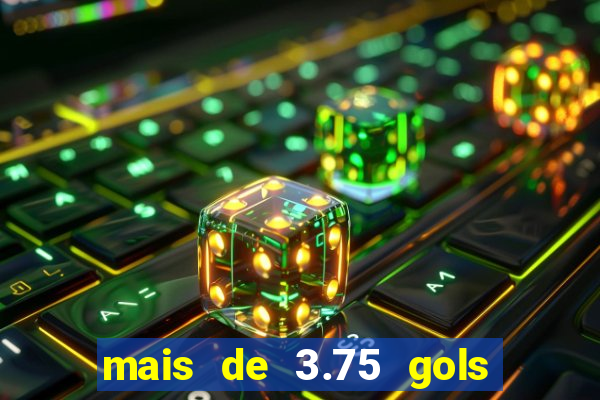 mais de 3.75 gols o que significa